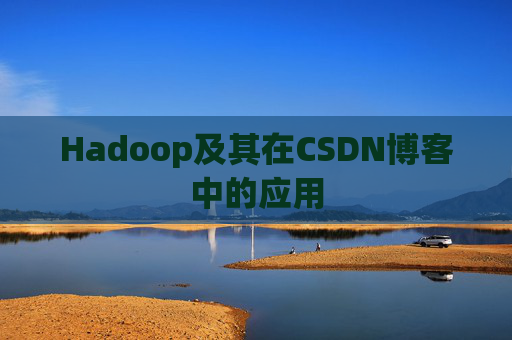 Hadoop及其在CSDN博客中的应用 Hadoop及其在CSDN博客中的应用